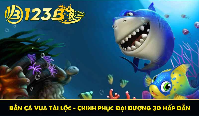 Bắn Cá Vua Tài Lộc - Chinh Phục Đại Dương 3D Hấp Dẫn