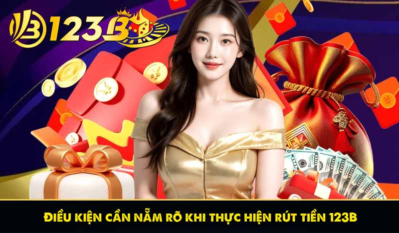 Điều kiện cần nẵm rõ khi thực hiện rút tiền 123B