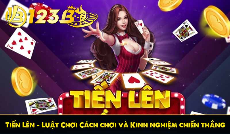 Tiến Lên - Luật Chơi Cách chơi và Kinh nghiệm chiến thắng